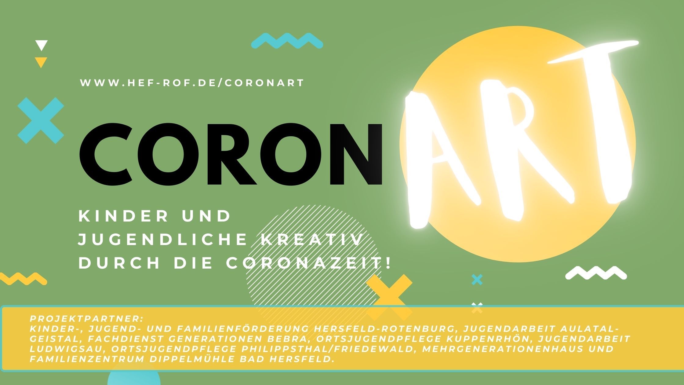 WWW.HEF-ROF.DE/CORONART CORO KINDER UND JUGENDLICHE DURCH DIE PROJEKTPARTNER: KINDER-, JUGEND- UND FAMILIENFÖRDERUNG„ HERSFELD-ROTENBURG, JUGENDARBEIT AULA TAL- GEISTAL, FACHDIENST GENERATIONEN KUPPENRHÖN, JUGENDARBEIT LUDWIGSAU, ORTSJUGENDPFLEGE PHILIPPSTHAL/FRIEDEWALD, MEHRGENERATIONENHAUS UND FAMILIENZENTRUM DIPPEL MÜHLE BAD HERSFELD.